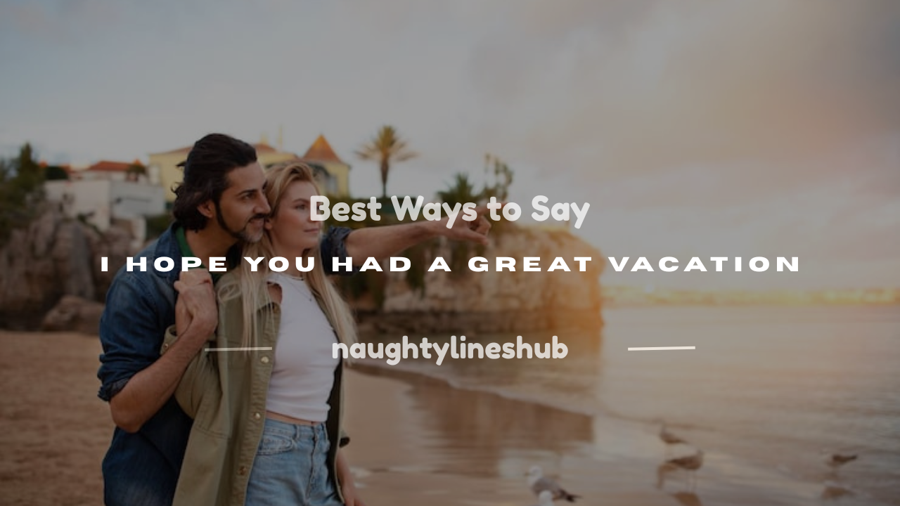 i hope you had a great vacation